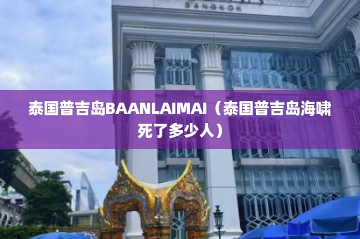 泰国普吉岛BAANLAIMAI（泰国普吉岛海啸死了多少人）  第1张