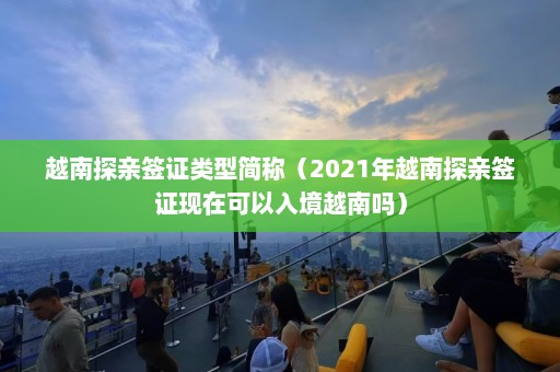 越南探亲签证类型简称（2021年越南探亲签证现在可以入境越南吗）  第1张