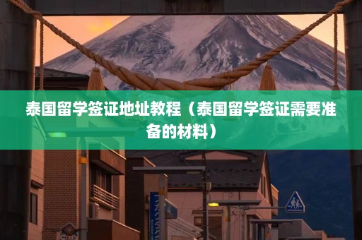 泰国留学签证地址教程（泰国留学签证需要准备的材料）