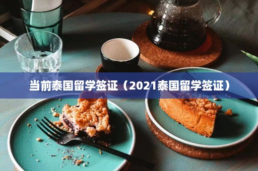 当前泰国留学签证（2021泰国留学签证）