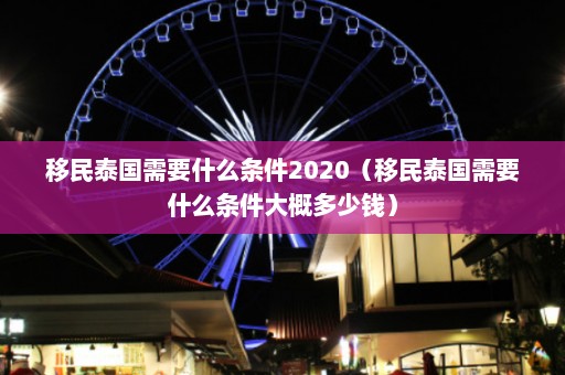 移民泰国需要什么条件2020（移民泰国需要什么条件大概多少钱）  第1张