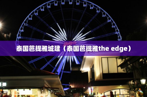 泰国芭提雅城建（泰国芭提雅the edge）