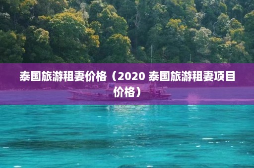 泰国旅游租妻价格（2020 泰国旅游租妻项目价格）