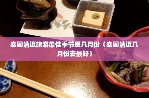 泰国清迈旅游最佳季节是几月份（泰国清迈几月份去最好）