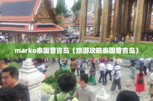 marko泰国普吉岛（旅游攻略泰国普吉岛）  第1张