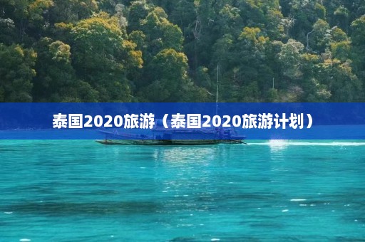 泰国2020旅游（泰国2020旅游计划）