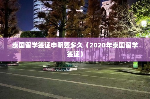 泰国留学签证申明要多久（2020年泰国留学签证）