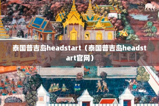 泰国普吉岛headstart（泰国普吉岛headstart官网）  第1张