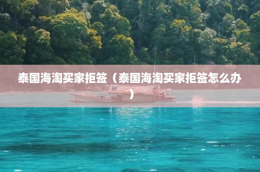 泰国海淘买家拒签（泰国海淘买家拒签怎么办）