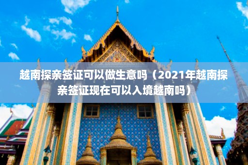 越南探亲签证可以做生意吗（2021年越南探亲签证现在可以入境越南吗）  第1张