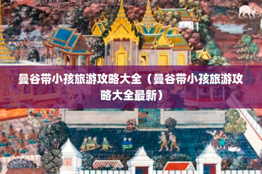 曼谷带小孩旅游攻略大全（曼谷带小孩旅游攻略大全最新）  第1张