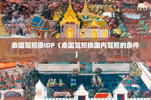 泰国驾照换IDP（泰国驾照换国内驾照的条件）