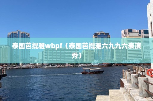 泰国芭提雅wbpf（泰国芭提雅六九九六表演秀）  第1张