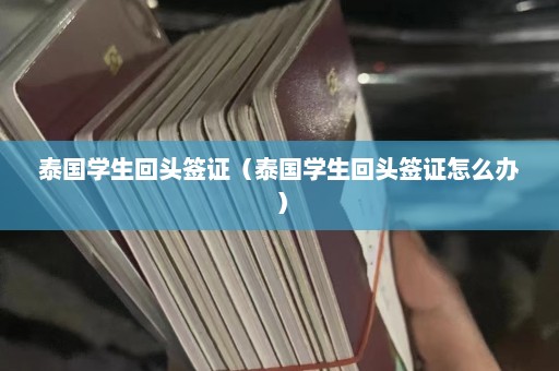 泰国学生回头签证（泰国学生回头签证怎么办）  第1张