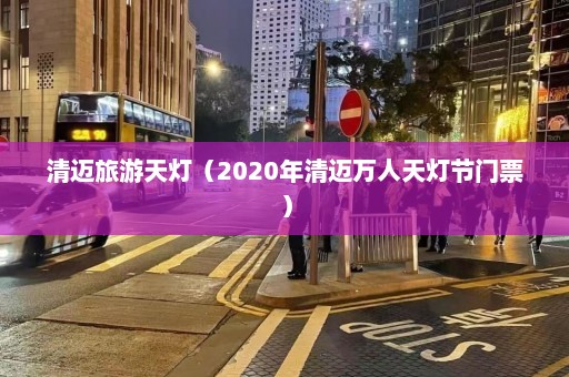 清迈旅游天灯（2020年清迈万人天灯节门票）