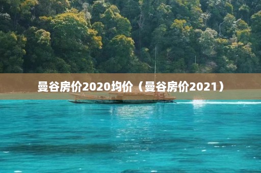 曼谷房价2020均价（曼谷房价2021）