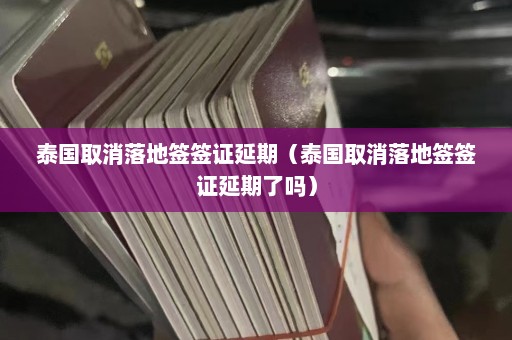 泰国取消落地签签证延期（泰国取消落地签签证延期了吗）  第1张