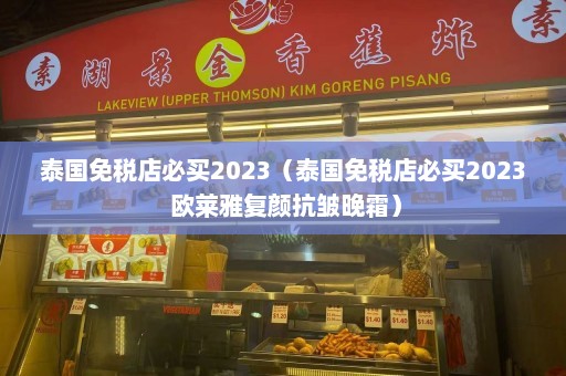 泰国免税店必买2023（泰国免税店必买2023 欧莱雅复颜抗皱晚霜）