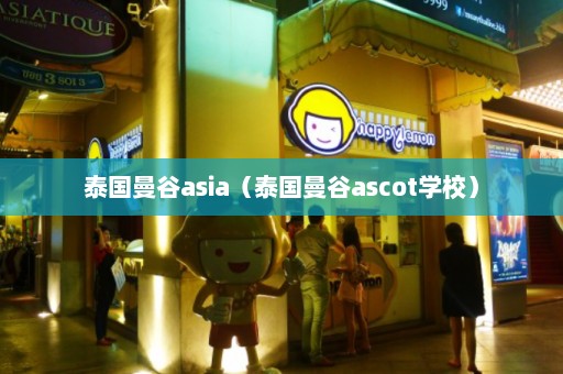 泰国曼谷asia（泰国曼谷ascot学校）  第1张