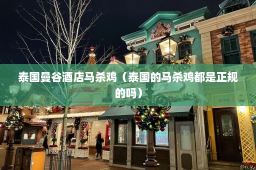 泰国曼谷酒店马杀鸡（泰国的马杀鸡都是正规的吗）