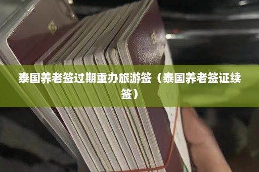 泰国养老签过期重办旅游签（泰国养老签证续签）  第1张