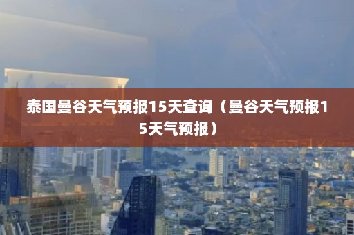 泰国曼谷天气预报15天查询（曼谷天气预报15天气预报）  第1张