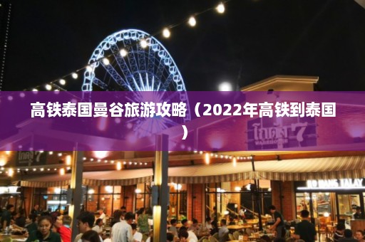 高铁泰国曼谷旅游攻略（2022年高铁到泰国）  第1张