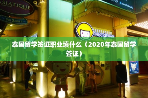 泰国留学签证职业填什么（2020年泰国留学签证）