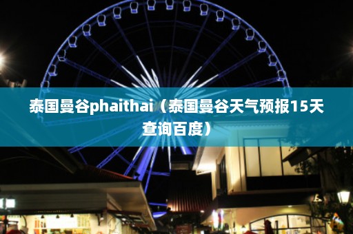 泰国曼谷phaithai（泰国曼谷天气预报15天查询百度）  第1张