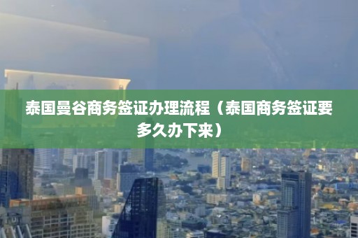 泰国曼谷商务签证办理流程（泰国商务签证要多久办下来）  第1张