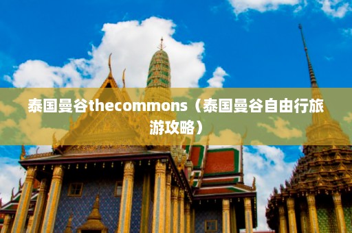 泰国曼谷thecommons（泰国曼谷自由行旅游攻略）  第1张