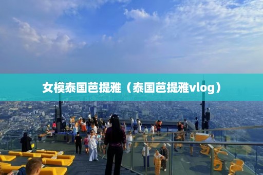 女模泰国芭提雅（泰国芭提雅vlog）  第1张