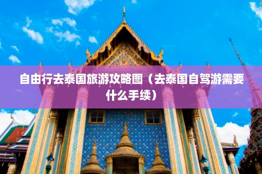 自由行去泰国旅游攻略图（去泰国自驾游需要什么手续）  第1张