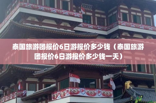 泰国旅游团报价6日游报价多少钱（泰国旅游团报价6日游报价多少钱一天）