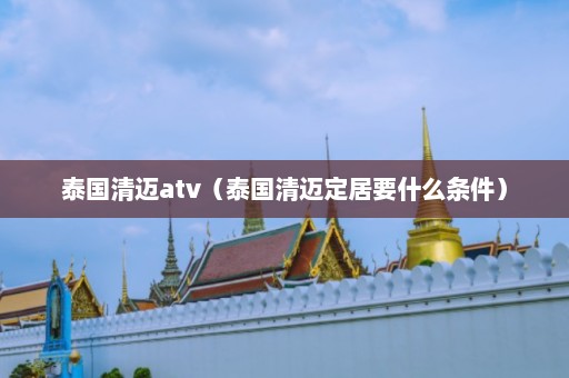 泰国清迈atv（泰国清迈定居要什么条件）