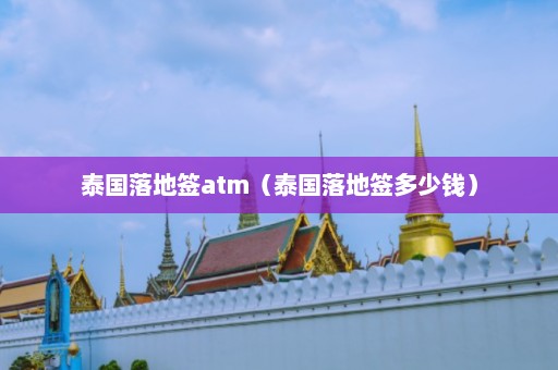 泰国落地签atm（泰国落地签多少钱）