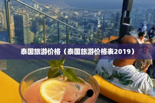 泰国旅游价格（泰国旅游价格表2019）