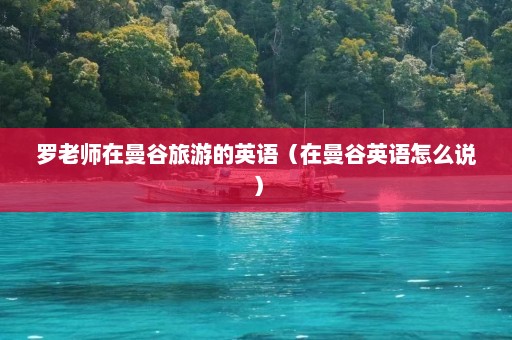 罗老师在曼谷旅游的英语（在曼谷英语怎么说）