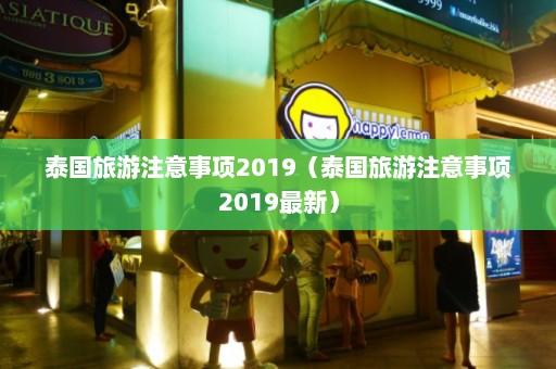 泰国旅游注意事项2019（泰国旅游注意事项2019最新）  第1张