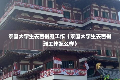 泰国大学生去芭提雅工作（泰国大学生去芭提雅工作怎么样）