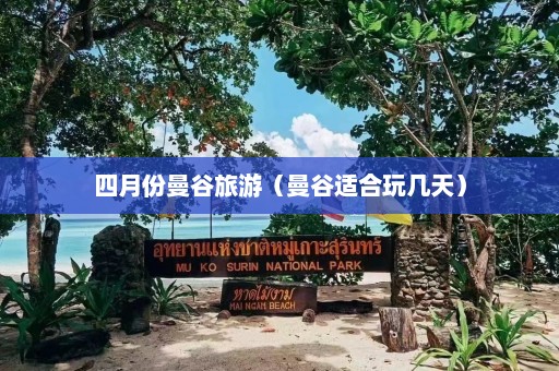 四月份曼谷旅游（曼谷适合玩几天）