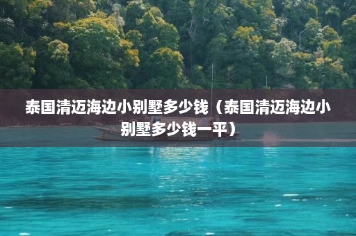 泰国清迈海边小别墅多少钱（泰国清迈海边小别墅多少钱一平）