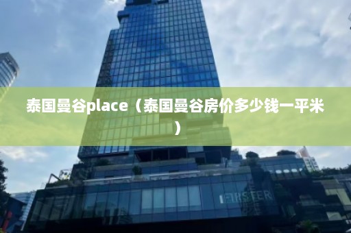 泰国曼谷place（泰国曼谷房价多少钱一平米）