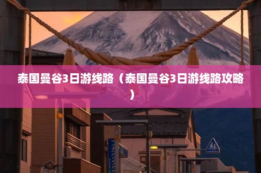 泰国曼谷3日游线路（泰国曼谷3日游线路攻略）