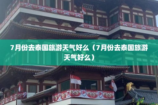 7月份去泰国旅游天气好么（7月份去泰国旅游天气好么）