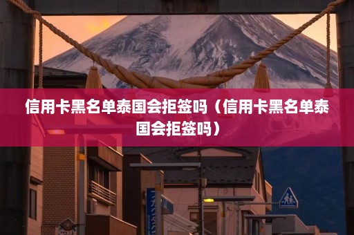 信用卡黑名单泰国会拒签吗（信用卡黑名单泰国会拒签吗）