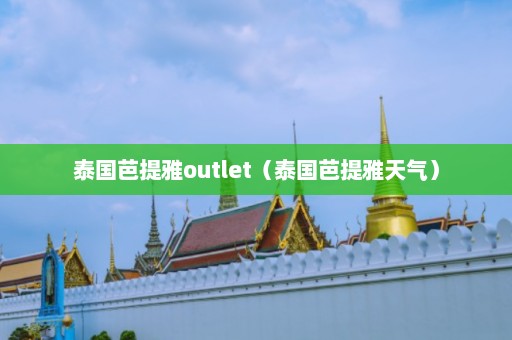 泰国芭提雅outlet（泰国芭提雅天气）