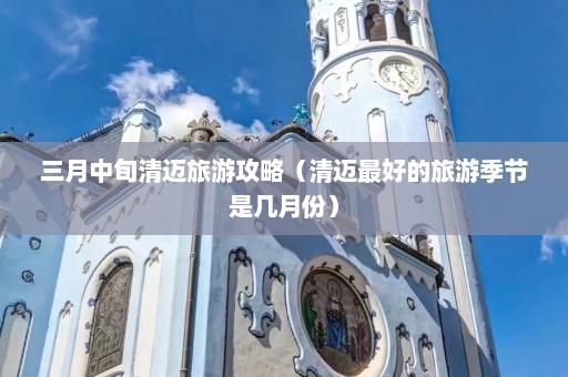 三月中旬清迈旅游攻略（清迈最好的旅游季节是几月份）