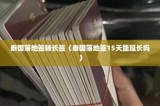 泰国落地签转长签（泰国落地签15天能延长吗）  第1张