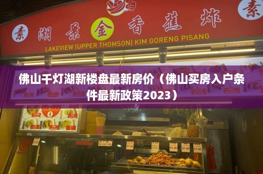 佛山千灯湖新楼盘最新房价（佛山买房入户条件最新政策2023）